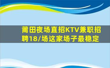 莆田夜场直招KTV兼职招聘18/场这家场子最稳定